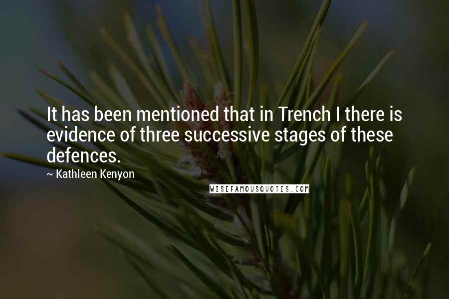 Kathleen Kenyon Quotes: It has been mentioned that in Trench I there is evidence of three successive stages of these defences.