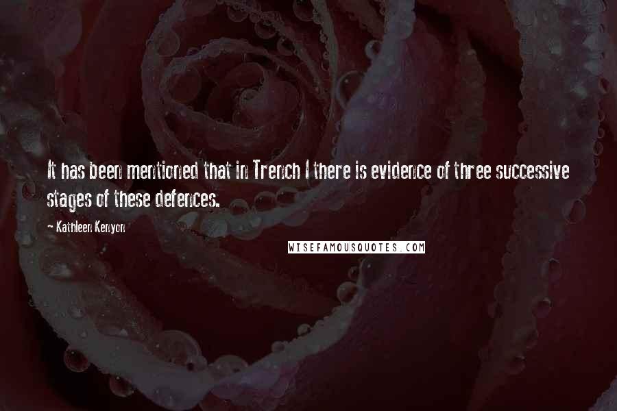 Kathleen Kenyon Quotes: It has been mentioned that in Trench I there is evidence of three successive stages of these defences.