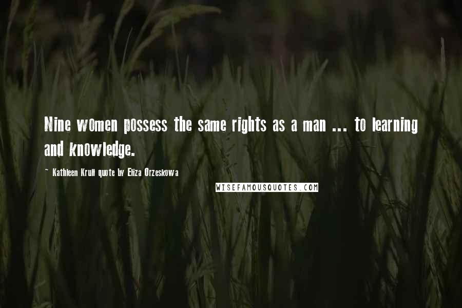 Kathleen Krull Quote By Eliza Orzeskowa Quotes: Nine women possess the same rights as a man ... to learning and knowledge.