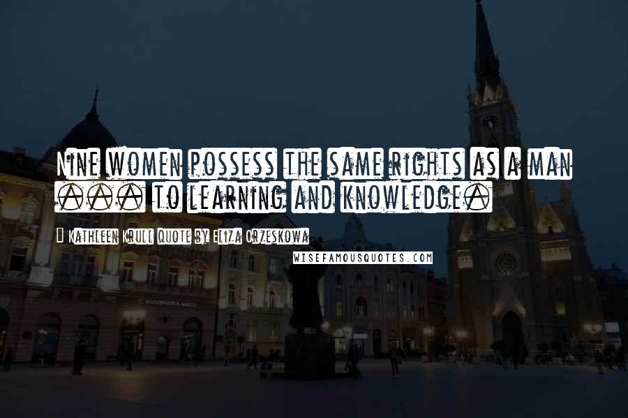 Kathleen Krull Quote By Eliza Orzeskowa Quotes: Nine women possess the same rights as a man ... to learning and knowledge.