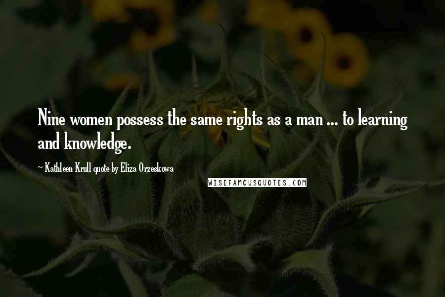 Kathleen Krull Quote By Eliza Orzeskowa Quotes: Nine women possess the same rights as a man ... to learning and knowledge.