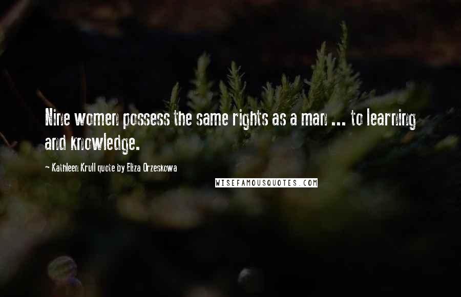 Kathleen Krull Quote By Eliza Orzeskowa Quotes: Nine women possess the same rights as a man ... to learning and knowledge.