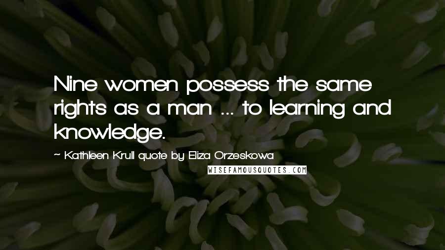 Kathleen Krull Quote By Eliza Orzeskowa Quotes: Nine women possess the same rights as a man ... to learning and knowledge.