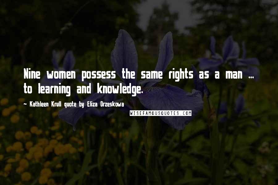 Kathleen Krull Quote By Eliza Orzeskowa Quotes: Nine women possess the same rights as a man ... to learning and knowledge.