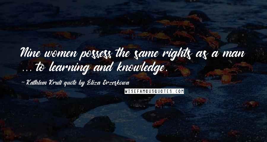 Kathleen Krull Quote By Eliza Orzeskowa Quotes: Nine women possess the same rights as a man ... to learning and knowledge.