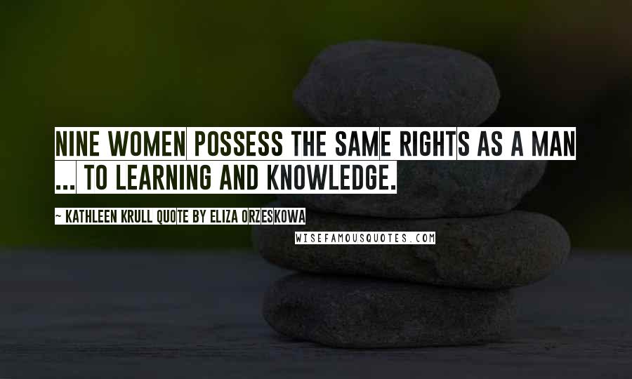 Kathleen Krull Quote By Eliza Orzeskowa Quotes: Nine women possess the same rights as a man ... to learning and knowledge.