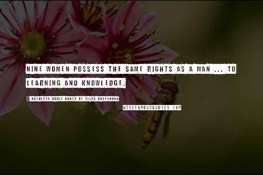 Kathleen Krull Quote By Eliza Orzeskowa Quotes: Nine women possess the same rights as a man ... to learning and knowledge.