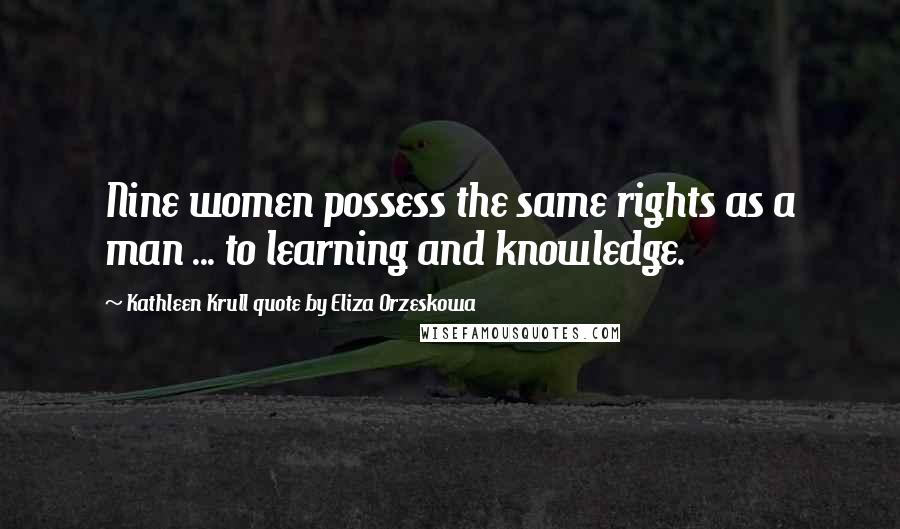 Kathleen Krull Quote By Eliza Orzeskowa Quotes: Nine women possess the same rights as a man ... to learning and knowledge.