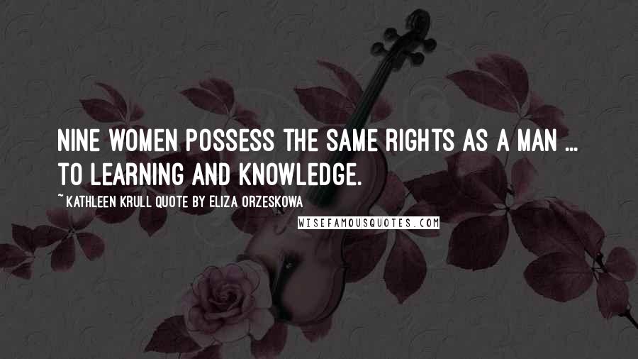 Kathleen Krull Quote By Eliza Orzeskowa Quotes: Nine women possess the same rights as a man ... to learning and knowledge.