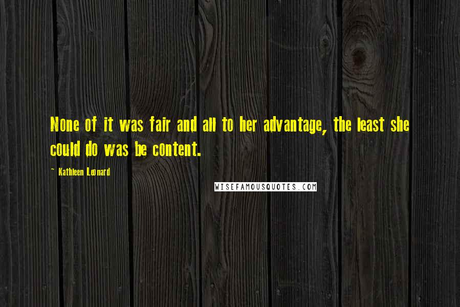 Kathleen Leonard Quotes: None of it was fair and all to her advantage, the least she could do was be content.