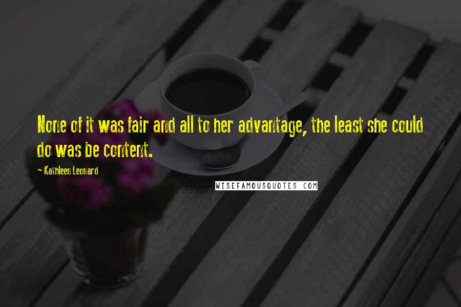 Kathleen Leonard Quotes: None of it was fair and all to her advantage, the least she could do was be content.
