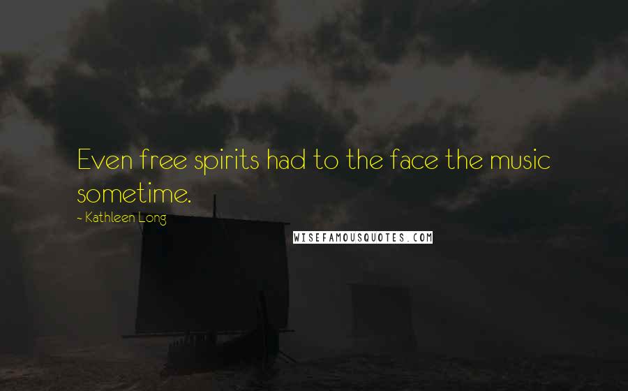 Kathleen Long Quotes: Even free spirits had to the face the music sometime.