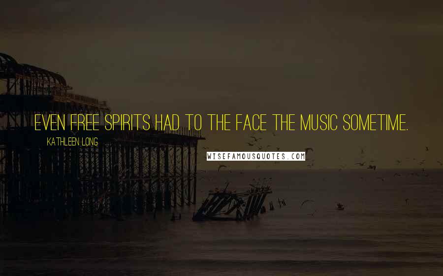 Kathleen Long Quotes: Even free spirits had to the face the music sometime.