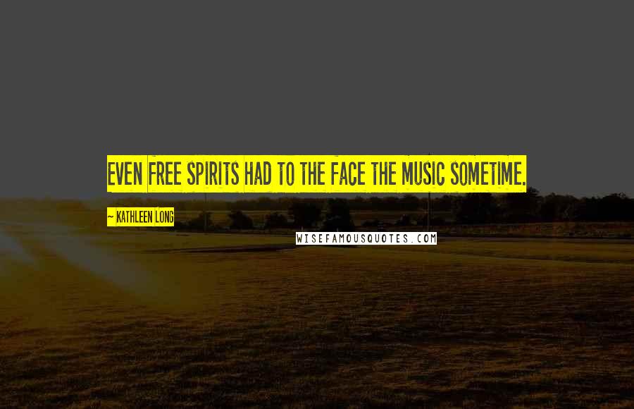 Kathleen Long Quotes: Even free spirits had to the face the music sometime.