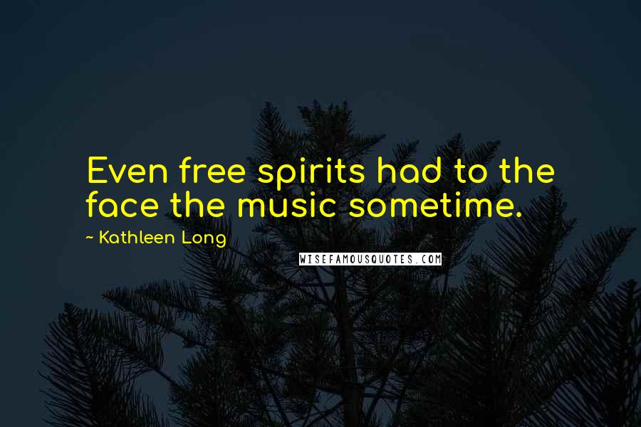 Kathleen Long Quotes: Even free spirits had to the face the music sometime.