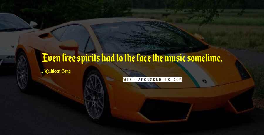 Kathleen Long Quotes: Even free spirits had to the face the music sometime.