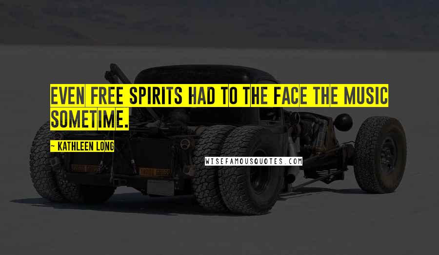 Kathleen Long Quotes: Even free spirits had to the face the music sometime.
