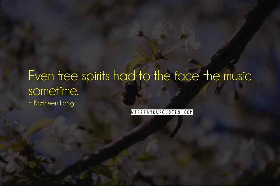 Kathleen Long Quotes: Even free spirits had to the face the music sometime.