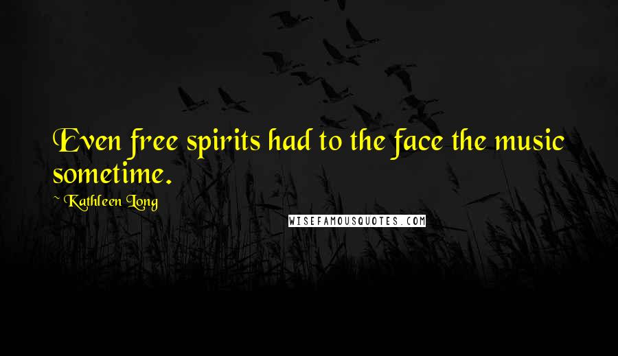 Kathleen Long Quotes: Even free spirits had to the face the music sometime.