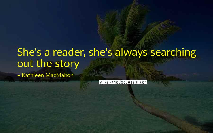 Kathleen MacMahon Quotes: She's a reader, she's always searching out the story