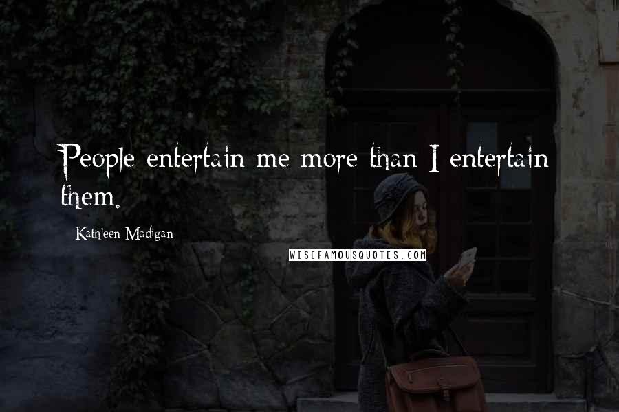 Kathleen Madigan Quotes: People entertain me more than I entertain them.