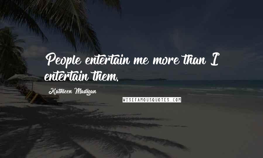 Kathleen Madigan Quotes: People entertain me more than I entertain them.