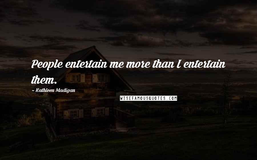 Kathleen Madigan Quotes: People entertain me more than I entertain them.