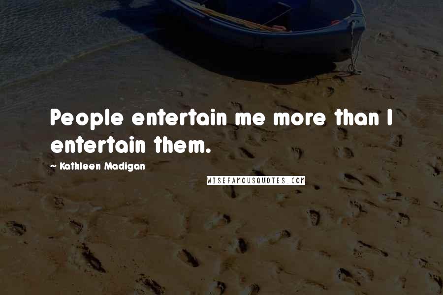 Kathleen Madigan Quotes: People entertain me more than I entertain them.