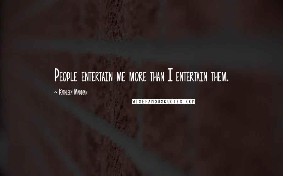 Kathleen Madigan Quotes: People entertain me more than I entertain them.