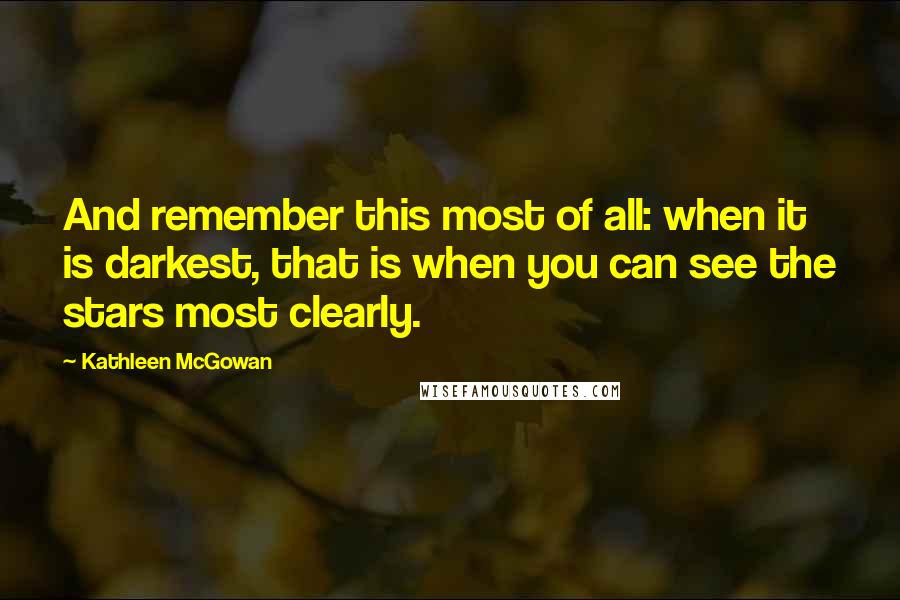 Kathleen McGowan Quotes: And remember this most of all: when it is darkest, that is when you can see the stars most clearly.