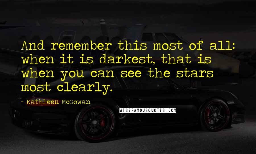 Kathleen McGowan Quotes: And remember this most of all: when it is darkest, that is when you can see the stars most clearly.