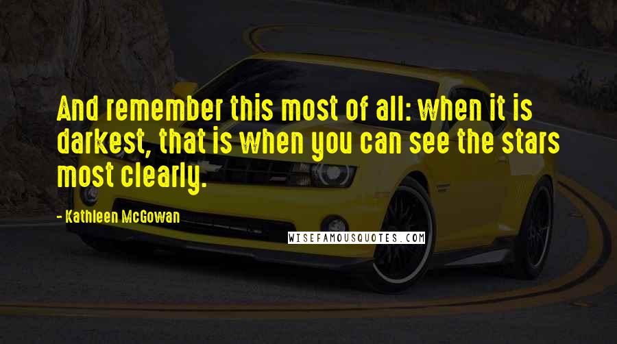 Kathleen McGowan Quotes: And remember this most of all: when it is darkest, that is when you can see the stars most clearly.