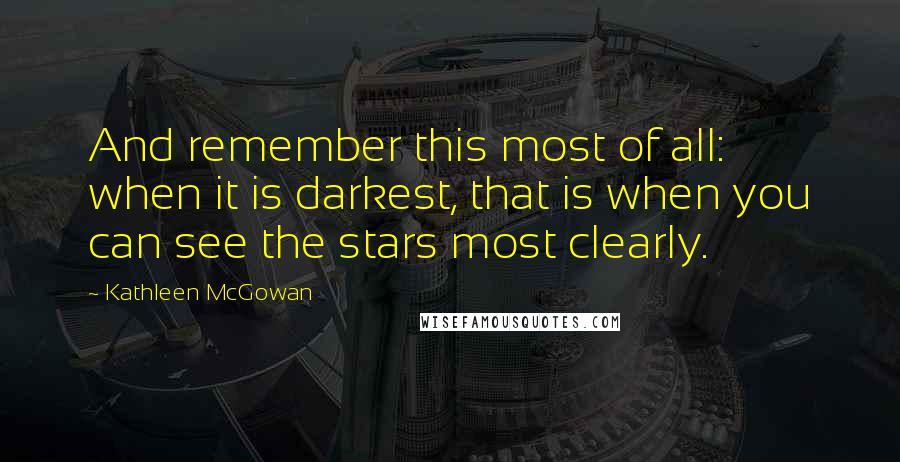 Kathleen McGowan Quotes: And remember this most of all: when it is darkest, that is when you can see the stars most clearly.