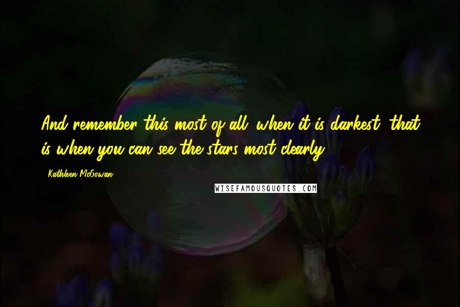 Kathleen McGowan Quotes: And remember this most of all: when it is darkest, that is when you can see the stars most clearly.