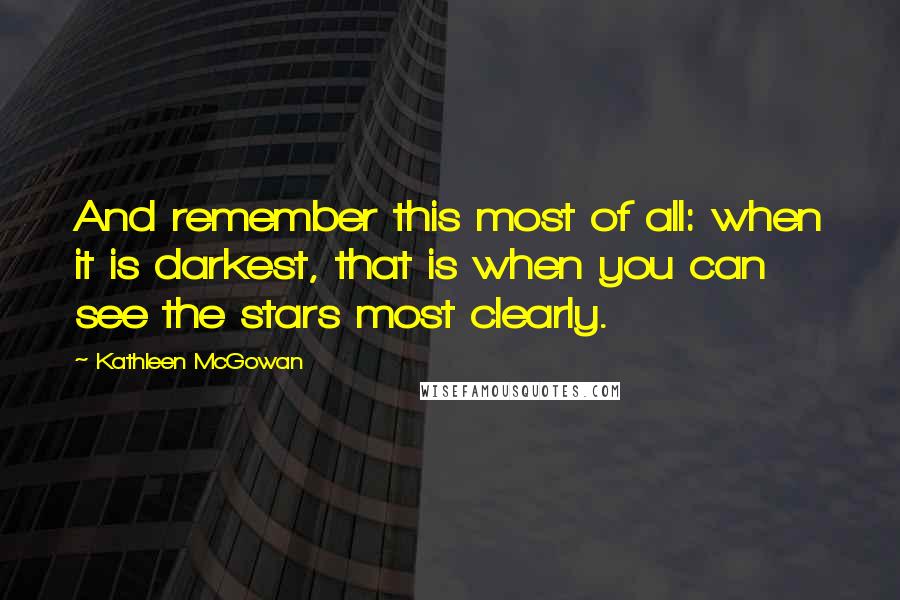 Kathleen McGowan Quotes: And remember this most of all: when it is darkest, that is when you can see the stars most clearly.