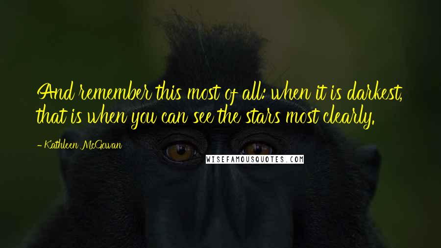 Kathleen McGowan Quotes: And remember this most of all: when it is darkest, that is when you can see the stars most clearly.