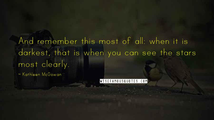 Kathleen McGowan Quotes: And remember this most of all: when it is darkest, that is when you can see the stars most clearly.