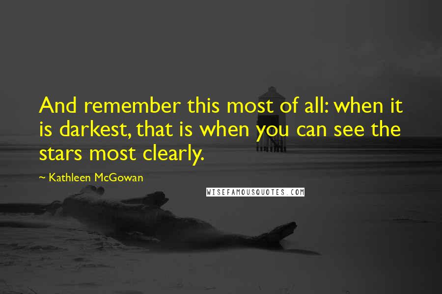 Kathleen McGowan Quotes: And remember this most of all: when it is darkest, that is when you can see the stars most clearly.
