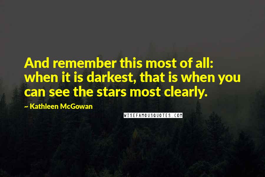 Kathleen McGowan Quotes: And remember this most of all: when it is darkest, that is when you can see the stars most clearly.