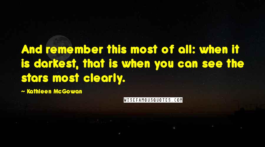 Kathleen McGowan Quotes: And remember this most of all: when it is darkest, that is when you can see the stars most clearly.