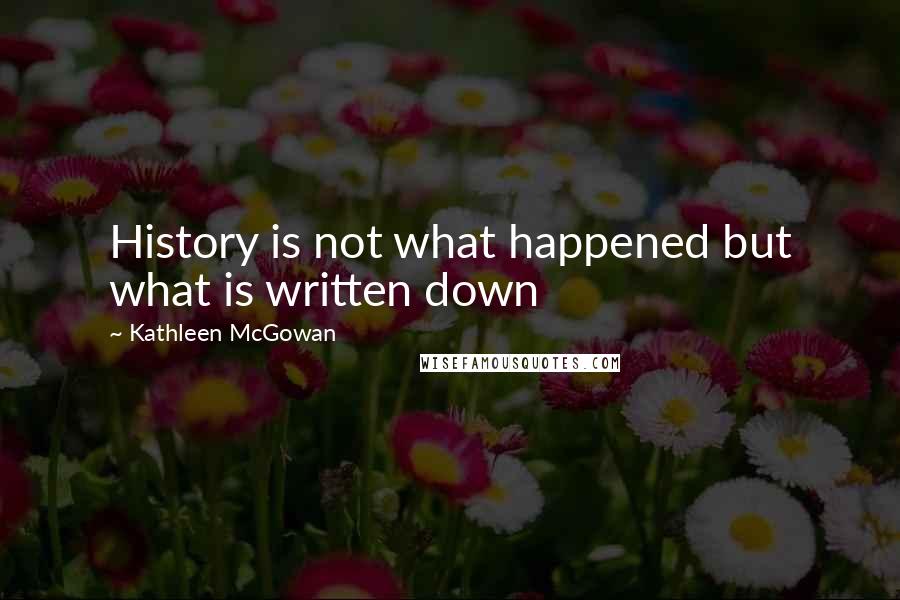 Kathleen McGowan Quotes: History is not what happened but what is written down