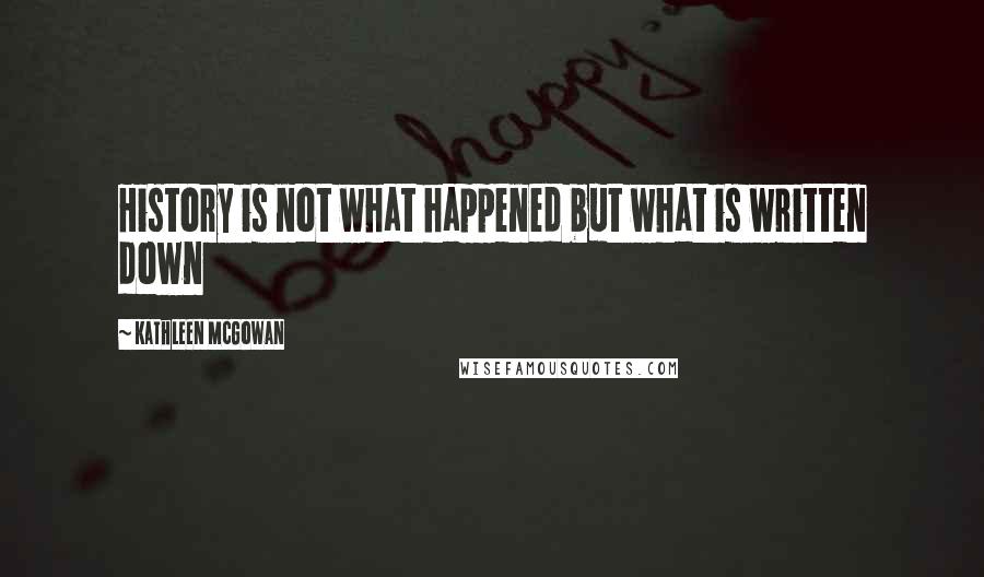 Kathleen McGowan Quotes: History is not what happened but what is written down