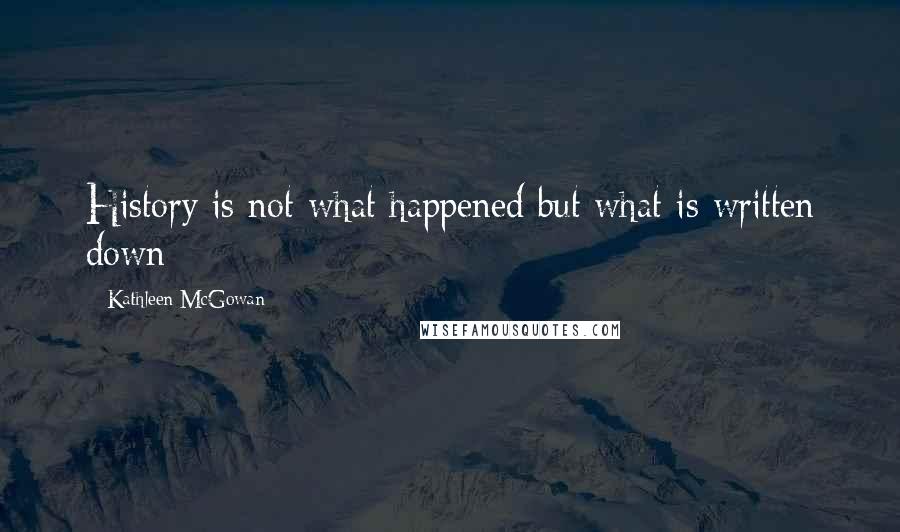 Kathleen McGowan Quotes: History is not what happened but what is written down