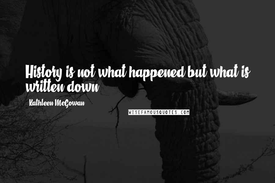 Kathleen McGowan Quotes: History is not what happened but what is written down