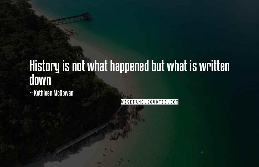 Kathleen McGowan Quotes: History is not what happened but what is written down