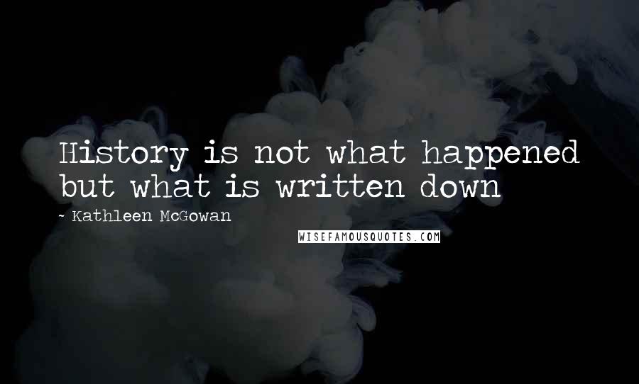 Kathleen McGowan Quotes: History is not what happened but what is written down