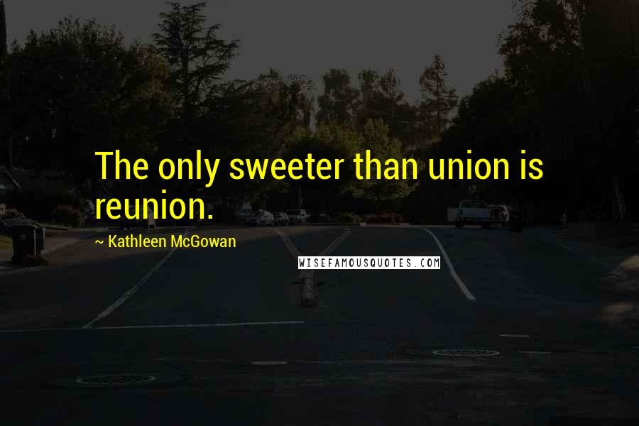 Kathleen McGowan Quotes: The only sweeter than union is reunion.