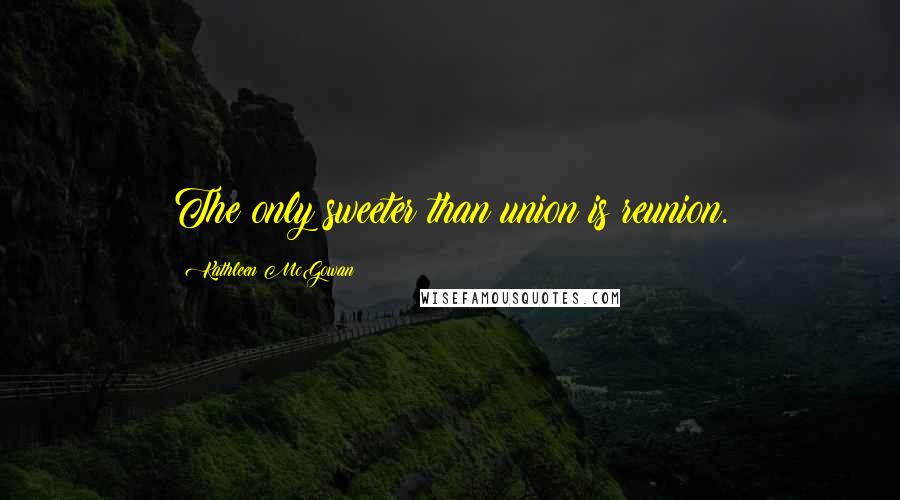 Kathleen McGowan Quotes: The only sweeter than union is reunion.