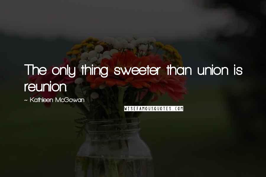 Kathleen McGowan Quotes: The only thing sweeter than union is reunion.