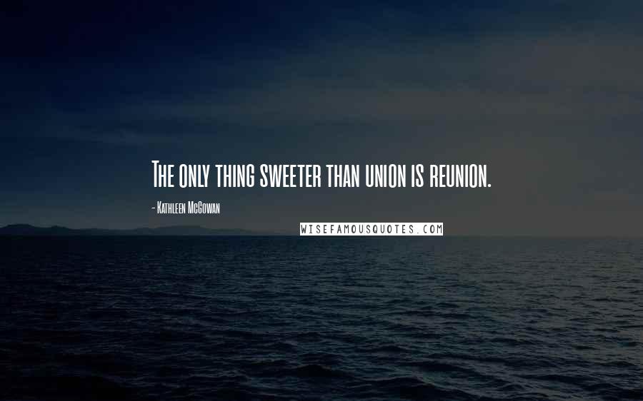 Kathleen McGowan Quotes: The only thing sweeter than union is reunion.